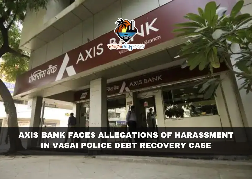 Axis Bank Faces Allegations of Harassment in Vasai Police Debt Recovery Case Axis Bank Faces Allegations of Harassment in Vasai Police Debt Recovery Case