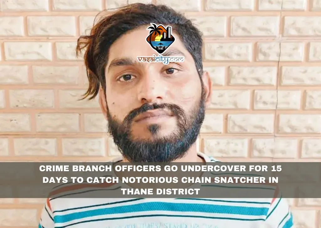 CRIME BRANCH OFFICERS GO UNDERCOVER FOR 15 DAYS TO CATCH NOTORIOUS CHAIN SNATCHER IN THANE DISTRICT CRIME BRANCH OFFICERS GO UNDERCOVER FOR 15 DAYS TO CATCH NOTORIOUS CHAIN SNATCHER IN THANE DISTRICT