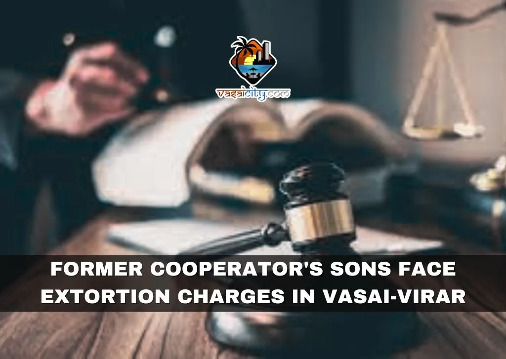 Former Cooperator’s Sons Face Extortion Charges in Vasai-Virar Former Cooperator's Sons Face Extortion Charges in Vasai-Virar