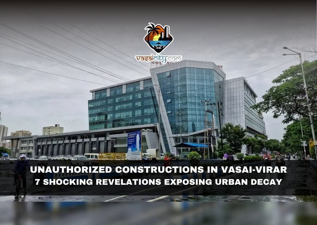 Unauthorized Constructions in Vasai-Virar 7 Shocking Revelations Exposing Urban Decay