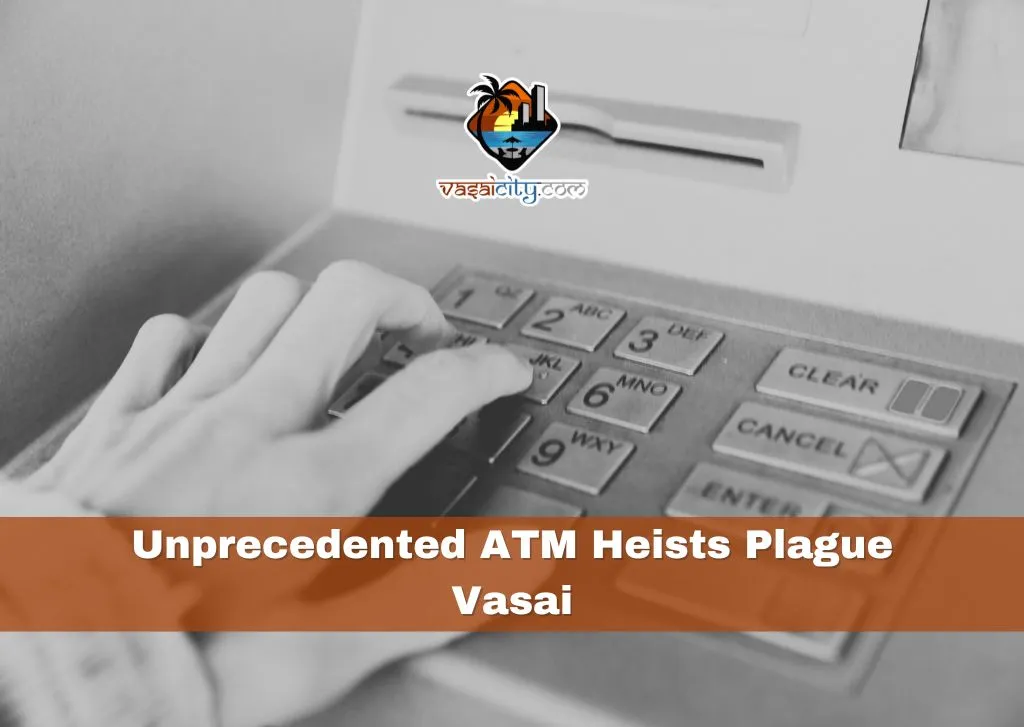 Unprecedented ATM Heists Plague Vasai as Criminals Employ Ingenious Techniques Unprecedented ATM Heists Plague Vasai as Criminals Employ Ingenious Techniques