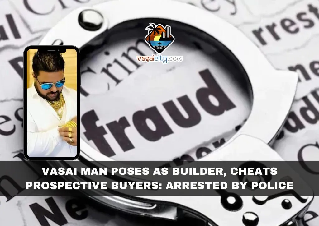 Vasai Man Poses as Builder, Cheats Prospective Buyers: Arrested by Police Vasai Man Poses as Builder, Cheats Prospective Buyers: Arrested by Police